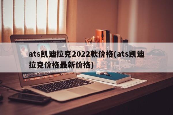 ats凯迪拉克2022款价格(ats凯迪拉克价格最新价格)