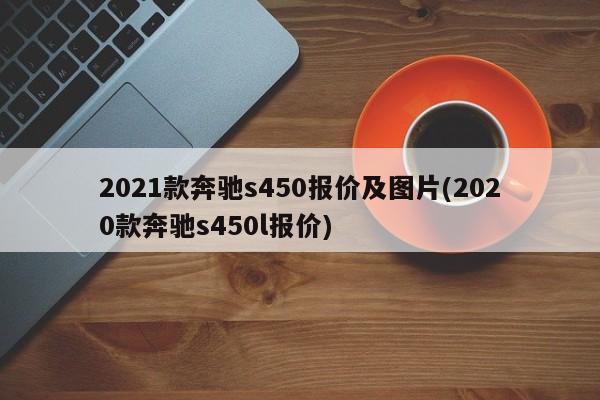 2021款奔驰s450报价及图片(2020款奔驰s450l报价)