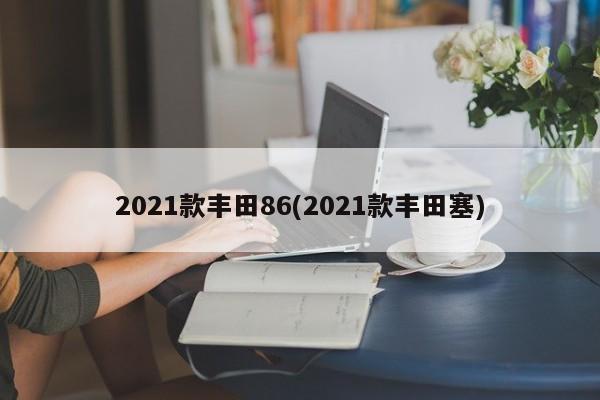 2021款丰田86(2021款丰田塞)