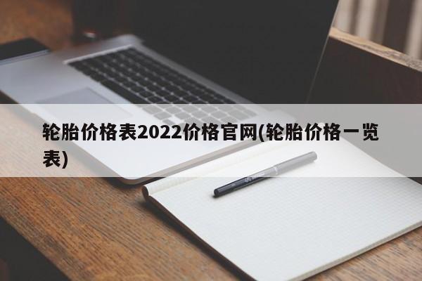 轮胎价格表2022价格官网(轮胎价格一览表)