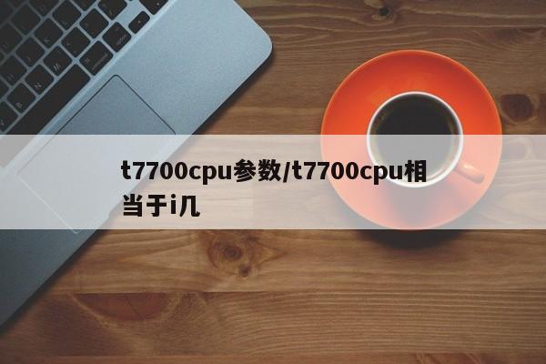 t7700cpu参数/t7700cpu相当于i几