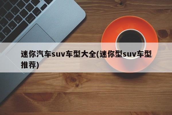 迷你汽车suv车型大全(迷你型suv车型推荐)