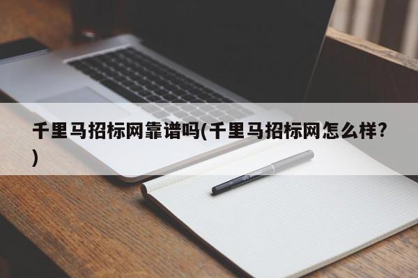 千里马招标网靠谱吗(千里马招标网怎么样?)