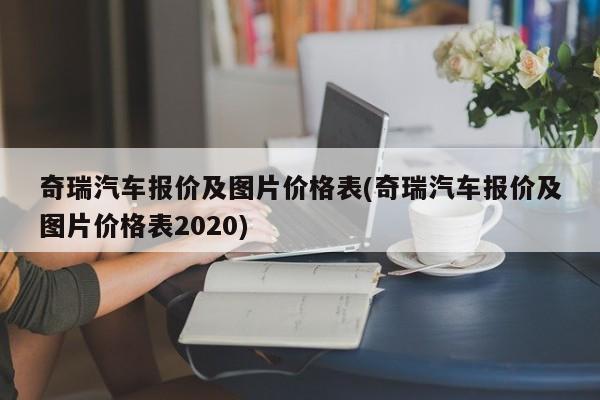 奇瑞汽车报价及图片价格表(奇瑞汽车报价及图片价格表2020)