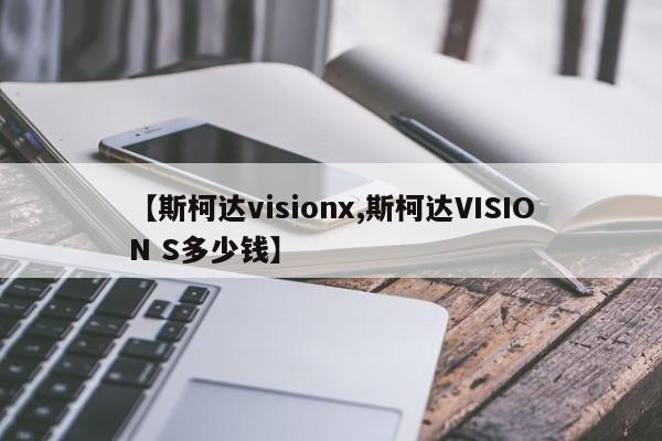 【斯柯达visionx,斯柯达VISION S多少钱】