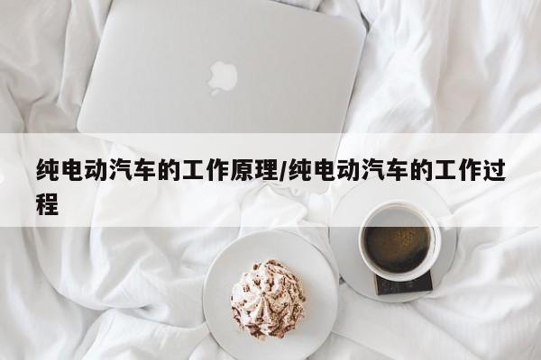 纯电动汽车的工作原理/纯电动汽车的工作过程