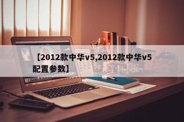 【2012款中华v5,2012款中华v5配置参数】