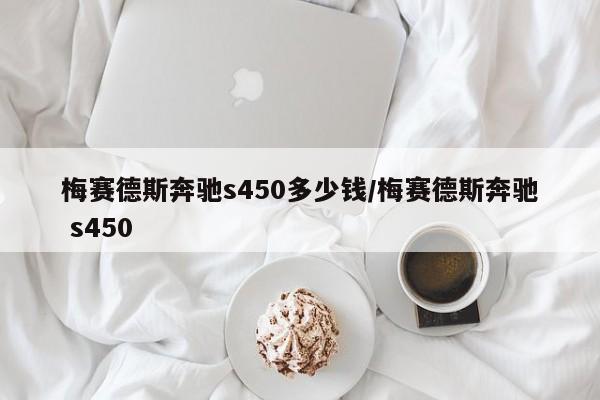 梅赛德斯奔驰s450多少钱/梅赛德斯奔驰 s450