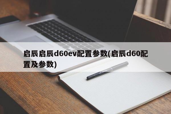 启辰启辰d60ev配置参数(启辰d60配置及参数)
