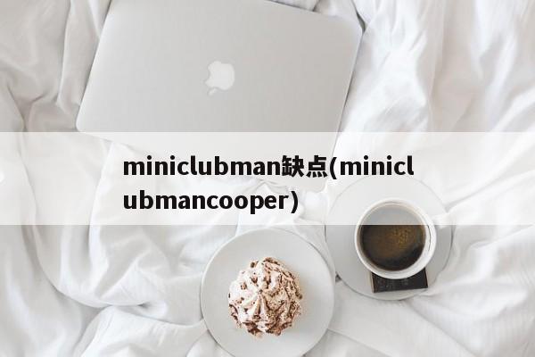 miniclubman缺点(miniclubmancooper)