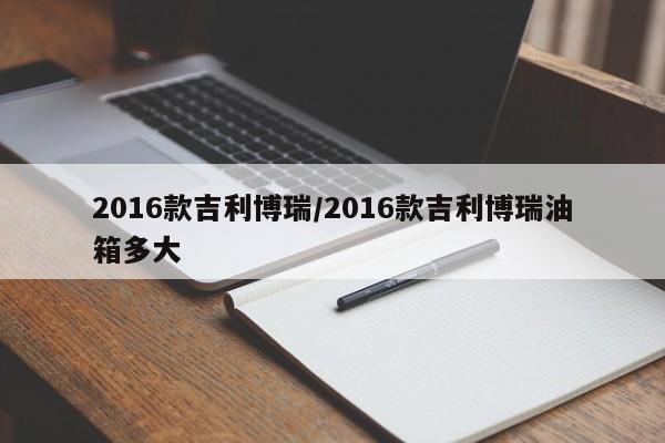 2016款吉利博瑞/2016款吉利博瑞油箱多大