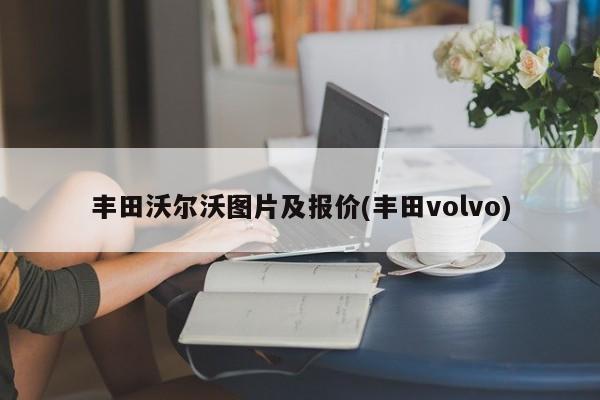 丰田沃尔沃图片及报价(丰田volvo)