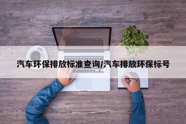 汽车环保排放标准查询/汽车排放环保标号