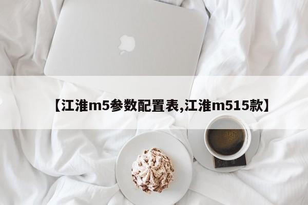 【江淮m5参数配置表,江淮m515款】