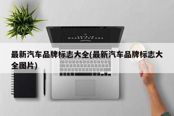 最新汽车品牌标志大全(最新汽车品牌标志大全图片)