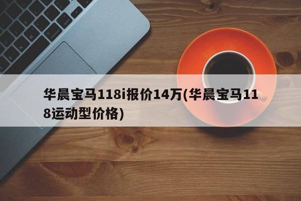 华晨宝马118i报价14万(华晨宝马118运动型价格)