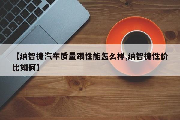 【纳智捷汽车质量跟性能怎么样,纳智捷性价比如何】