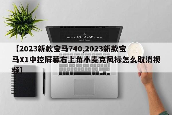 【2023新款宝马740,2023新款宝马X1中控屏幕右上角小麦克风标怎么取消视频】
