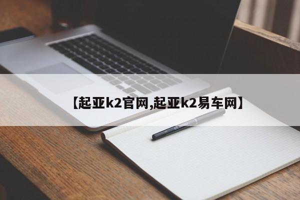【起亚k2官网,起亚k2易车网】