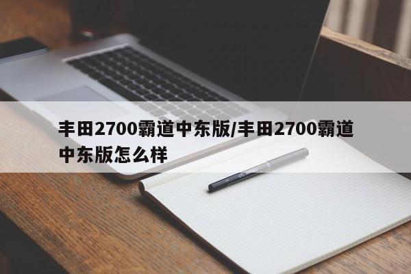 丰田2700霸道中东版/丰田2700霸道中东版怎么样