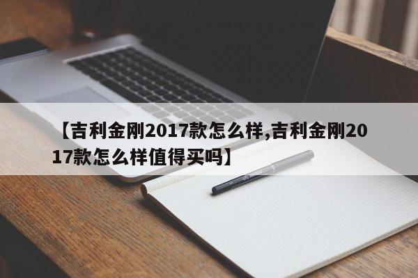 【吉利金刚2017款怎么样,吉利金刚2017款怎么样值得买吗】