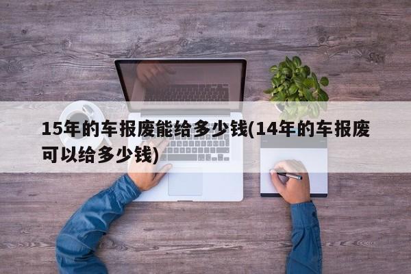 15年的车报废能给多少钱(14年的车报废可以给多少钱)