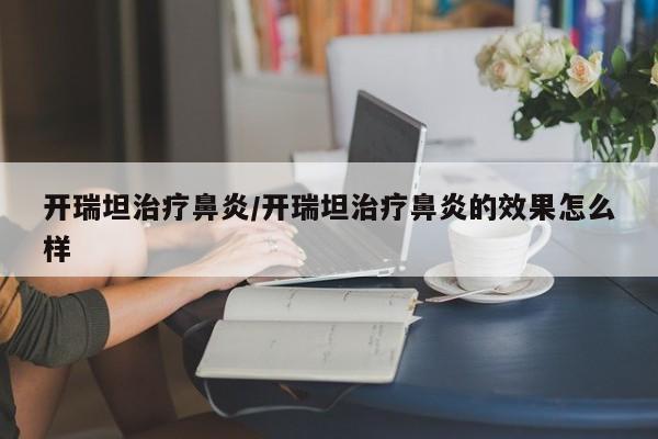 开瑞坦治疗鼻炎/开瑞坦治疗鼻炎的效果怎么样