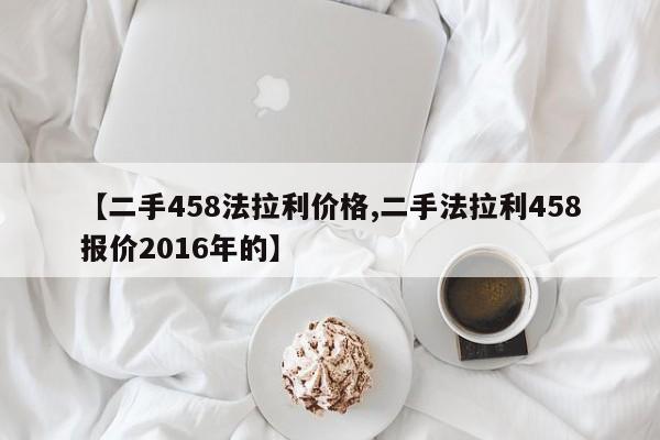 【二手458法拉利价格,二手法拉利458报价2016年的】