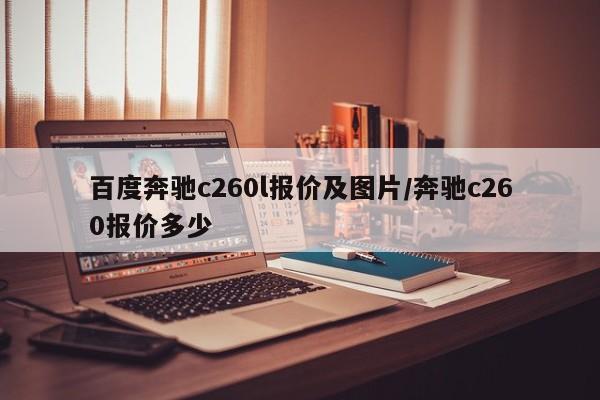 百度奔驰c260l报价及图片/奔驰c260报价多少