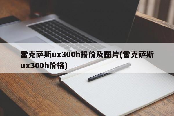 雷克萨斯ux300h报价及图片(雷克萨斯ux300h价格)