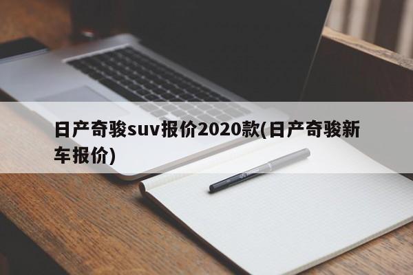 日产奇骏suv报价2020款(日产奇骏新车报价)