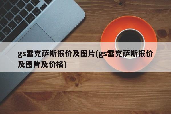 gs雷克萨斯报价及图片(gs雷克萨斯报价及图片及价格)