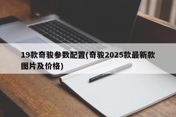 19款奇骏参数配置(奇骏2025款最新款图片及价格)