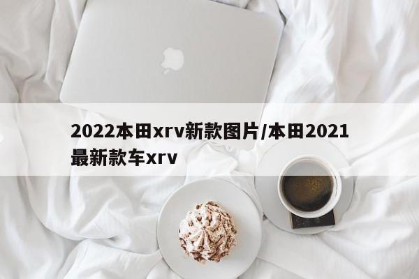 2022本田xrv新款图片/本田2021最新款车xrv