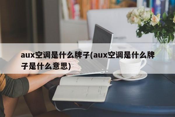 aux空调是什么牌子(aux空调是什么牌子是什么意思)