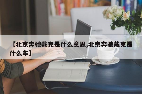 【北京奔驰戴克是什么意思,北京奔驰戴克是什么车】