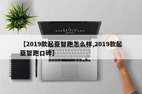 【2019款起亚智跑怎么样,2019款起亚智跑口碑】
