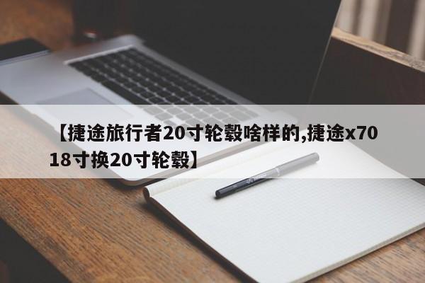 【捷途旅行者20寸轮毂啥样的,捷途x7018寸换20寸轮毂】