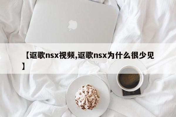 【讴歌nsx视频,讴歌nsx为什么很少见】