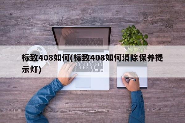 标致408如何(标致408如何消除保养提示灯)