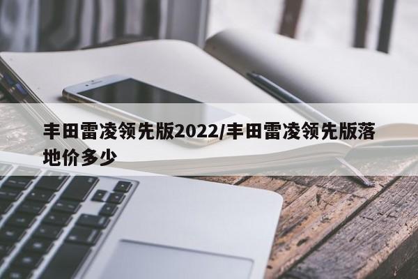 丰田雷凌领先版2022/丰田雷凌领先版落地价多少