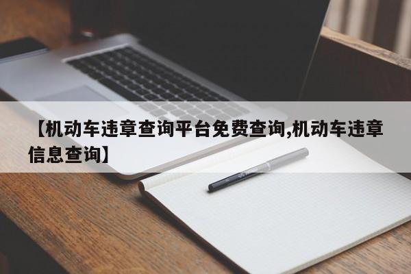 【机动车违章查询平台免费查询,机动车违章信息查询】