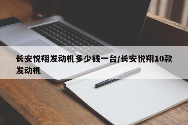 长安悦翔发动机多少钱一台/长安悦翔10款发动机