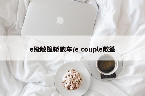 e级敞篷轿跑车/e couple敞篷