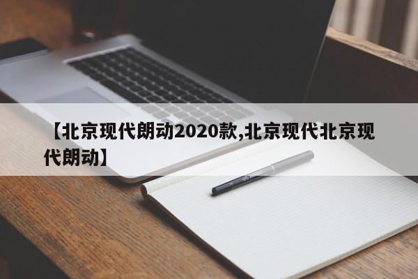 【北京现代朗动2020款,北京现代北京现代朗动】