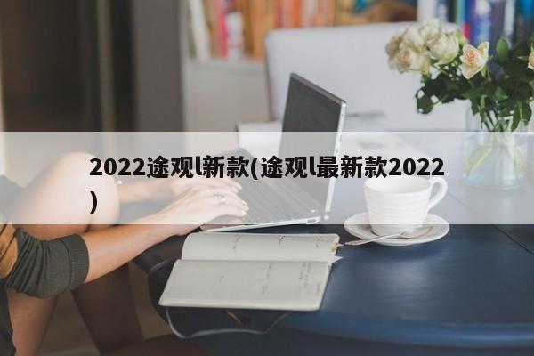 2022途观l新款(途观l最新款2022)