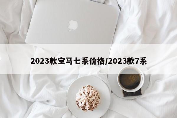 2023款宝马七系价格/2023款7系