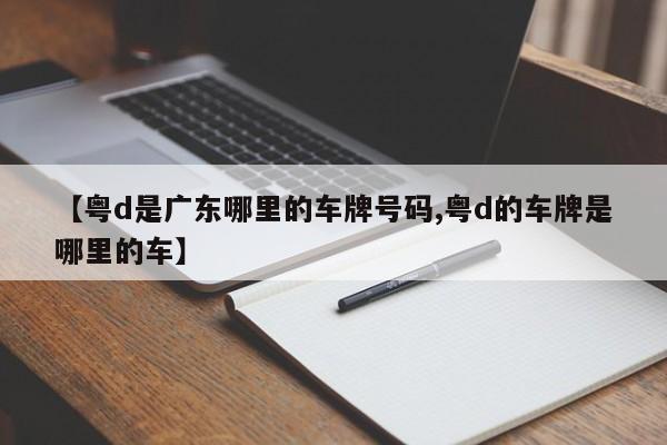 【粤d是广东哪里的车牌号码,粤d的车牌是哪里的车】