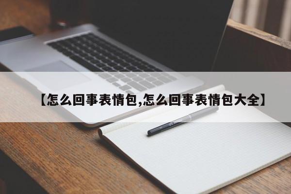 【怎么回事表情包,怎么回事表情包大全】