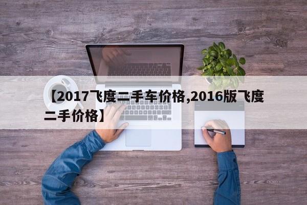 【2017飞度二手车价格,2016版飞度二手价格】